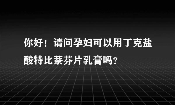 你好！请问孕妇可以用丁克盐酸特比萘芬片乳膏吗？