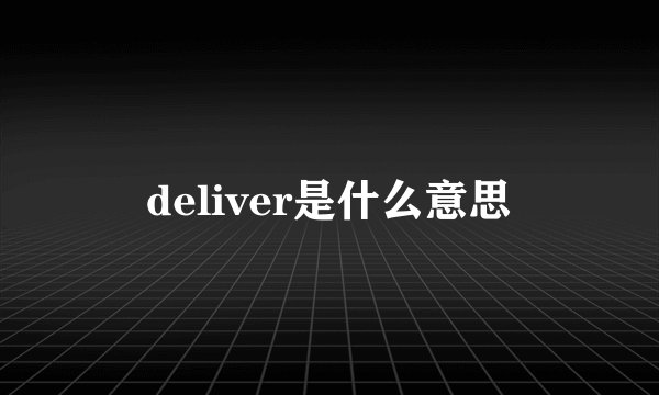 deliver是什么意思
