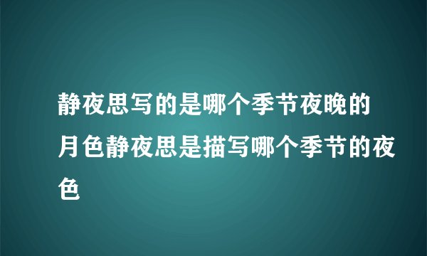 静夜思写的是哪个季节夜晚的月色静夜思是描写哪个季节的夜色