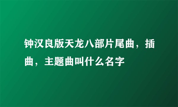 钟汉良版天龙八部片尾曲，插曲，主题曲叫什么名字