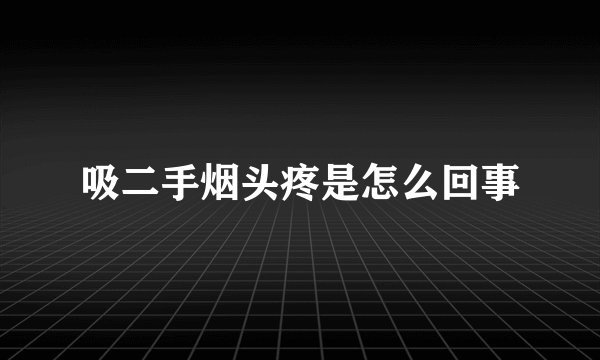 吸二手烟头疼是怎么回事