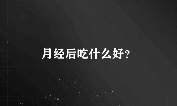 月经后吃什么好？