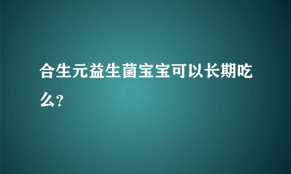合生元益生菌宝宝可以长期吃么？