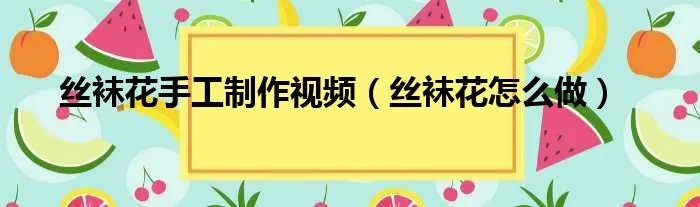 丝袜花手工制作视频（丝袜花怎么做）