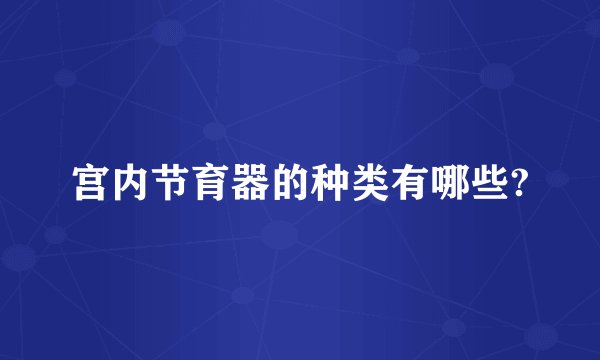 宫内节育器的种类有哪些?