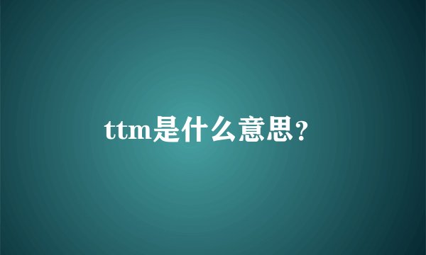 ttm是什么意思？
