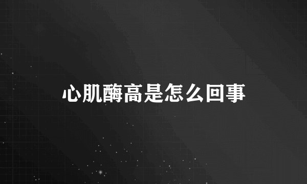 心肌酶高是怎么回事
