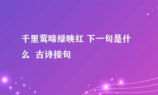 千里莺啼绿映红 下一句是什么  古诗接句