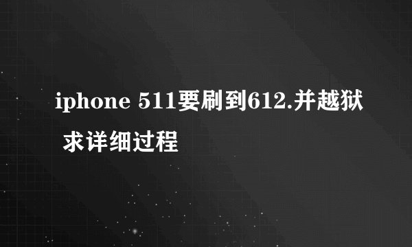iphone 511要刷到612.并越狱 求详细过程