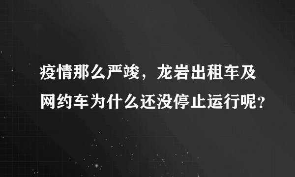 疫情那么严竣，龙岩出租车及网约车为什么还没停止运行呢？