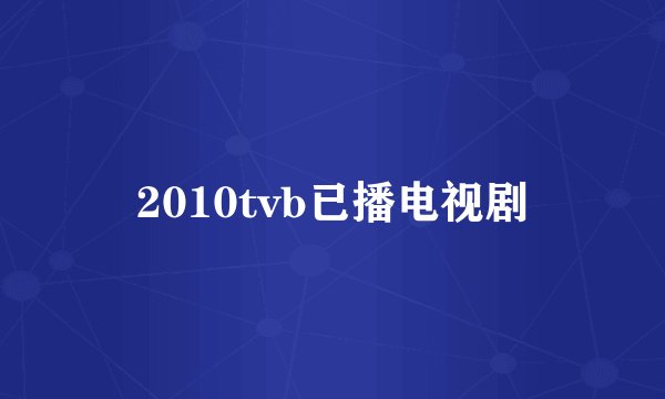2010tvb已播电视剧