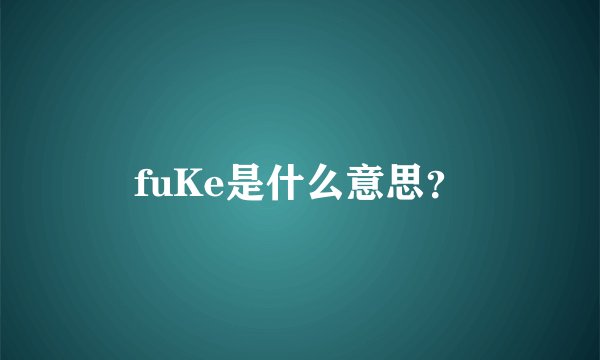 fuKe是什么意思？