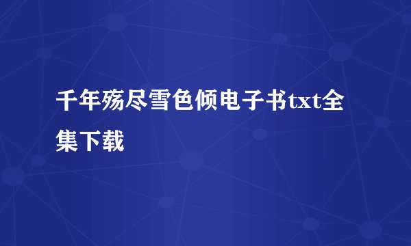千年殇尽雪色倾电子书txt全集下载