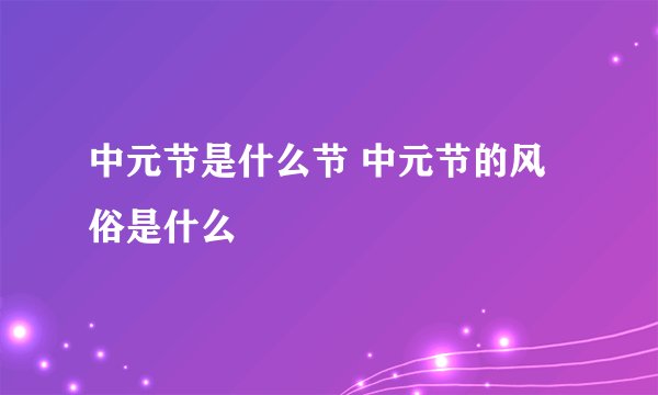 中元节是什么节 中元节的风俗是什么