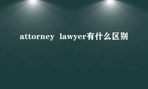attorney  lawyer有什么区别