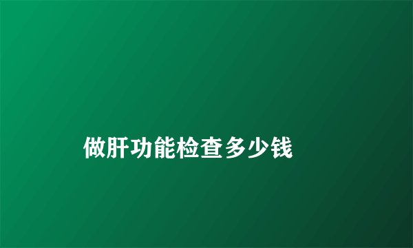 
    做肝功能检查多少钱
  