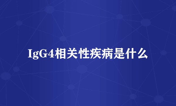IgG4相关性疾病是什么