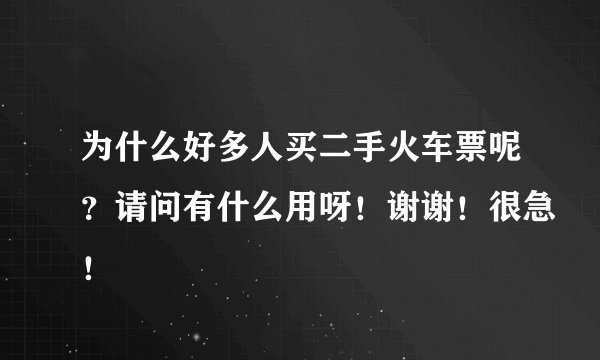 为什么好多人买二手火车票呢？请问有什么用呀！谢谢！很急！