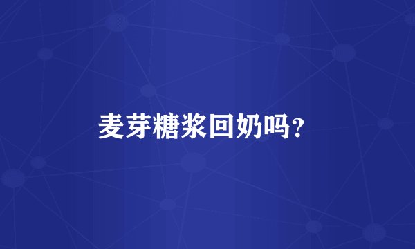 麦芽糖浆回奶吗？