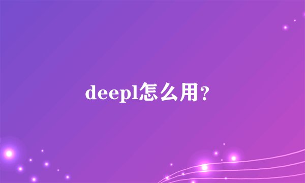 deepl怎么用？