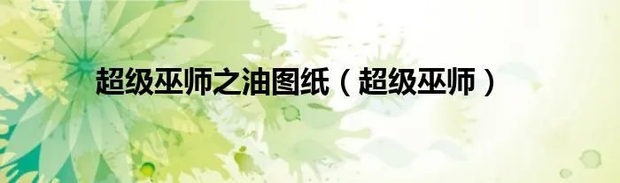 超级巫师之油图纸（超级巫师）
