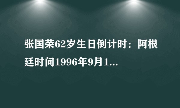 张国荣62岁生日倒计时：阿根廷时间1996年9月12日40岁生日
