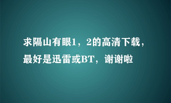 求隔山有眼1，2的高清下载，最好是迅雷或BT，谢谢啦