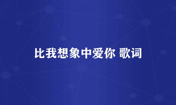 比我想象中爱你 歌词