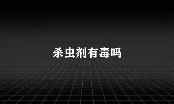 杀虫剂有毒吗