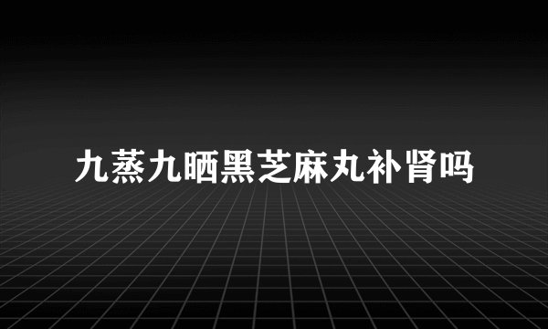 九蒸九晒黑芝麻丸补肾吗