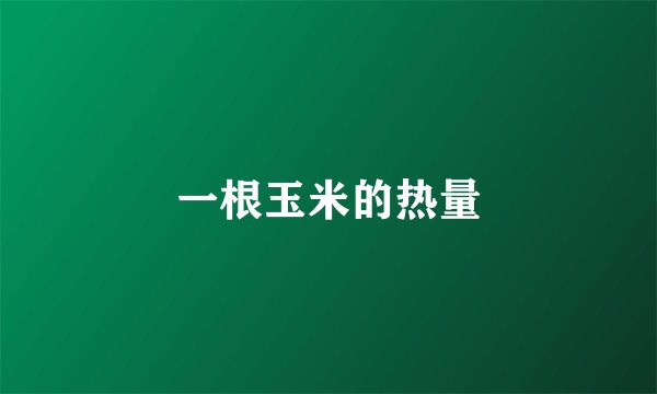 一根玉米的热量