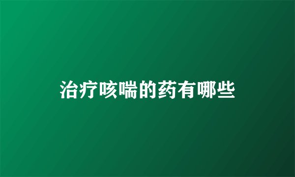 治疗咳喘的药有哪些