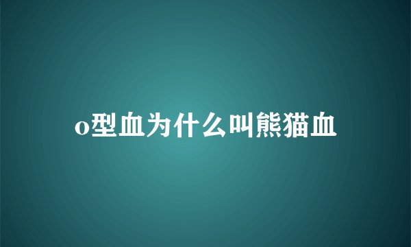 o型血为什么叫熊猫血