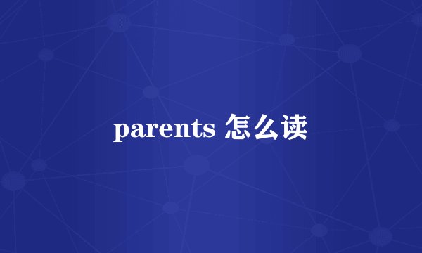 parents 怎么读