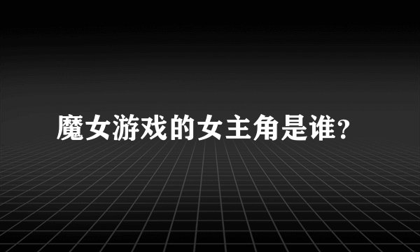 魔女游戏的女主角是谁？