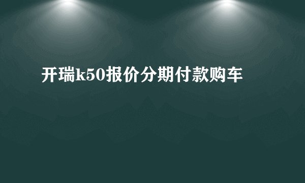 开瑞k50报价分期付款购车