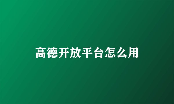 高德开放平台怎么用