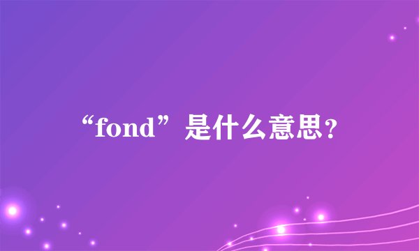“fond”是什么意思？