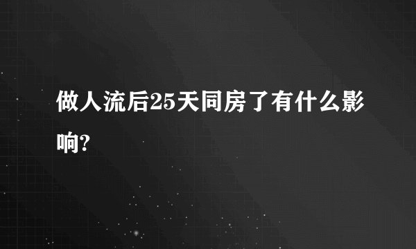 做人流后25天同房了有什么影响?