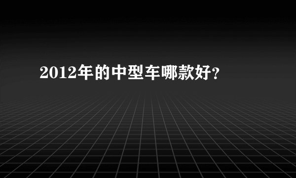 2012年的中型车哪款好？