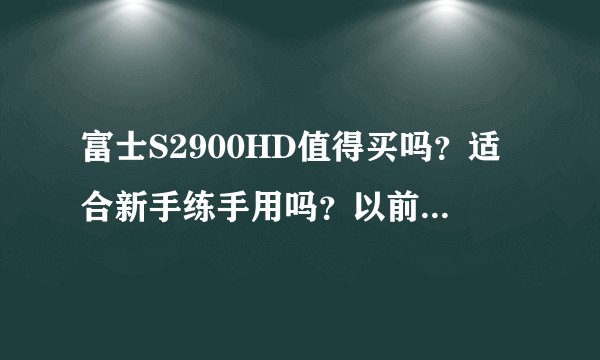 富士S2900HD值得买吗？适合新手练手用吗？以前一直用卡片机？