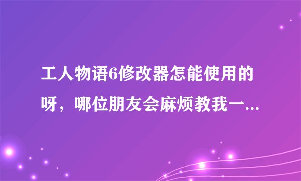 工人物语6修改器怎能使用的呀，哪位朋友会麻烦教我一下，小弟感激不尽