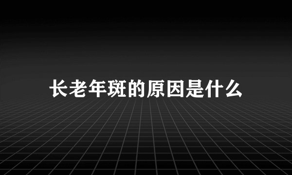 长老年斑的原因是什么