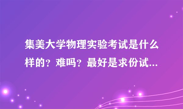 集美大学物理实验考试是什么样的？难吗？最好是求份试卷来参考一下 谢谢 高分悬赏