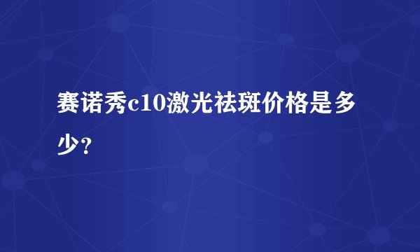赛诺秀c10激光祛斑价格是多少？