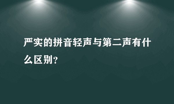 严实的拼音轻声与第二声有什么区别？