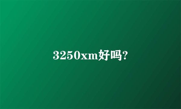 3250xm好吗?