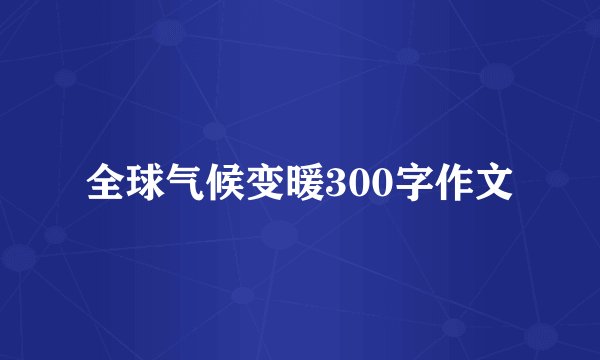 全球气候变暖300字作文