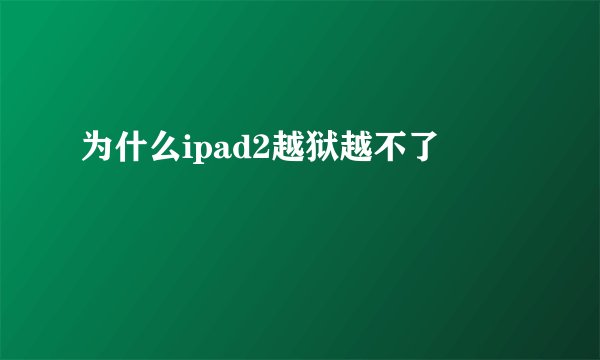 为什么ipad2越狱越不了