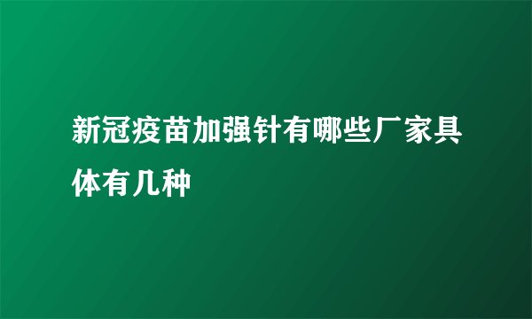 新冠疫苗加强针有哪些厂家具体有几种